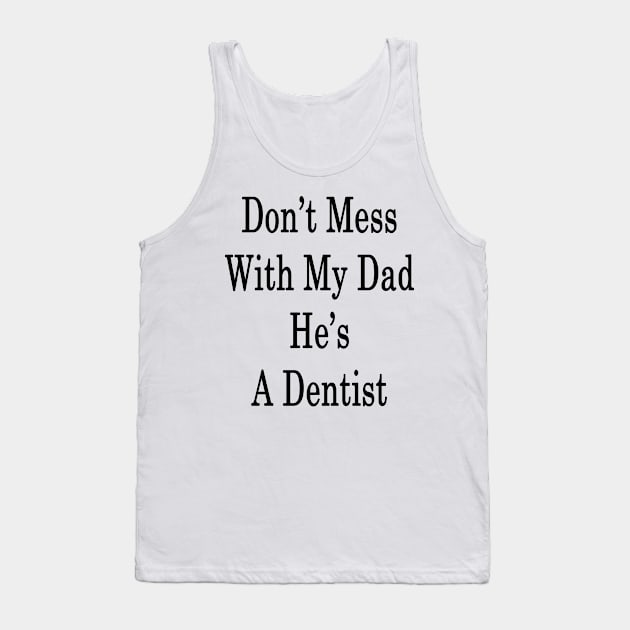 Don't Mess With My Dad He's A Dentist Tank Top by supernova23